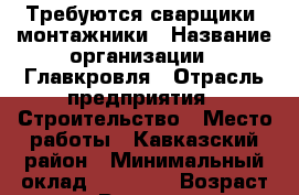 Требуются сварщики- монтажники › Название организации ­ Главкровля › Отрасль предприятия ­ Строительство › Место работы ­ Кавказский район › Минимальный оклад ­ 20 000 › Возраст от ­ 18 › Возраст до ­ 35 - Краснодарский край, Кропоткин г. Работа » Вакансии   . Краснодарский край,Кропоткин г.